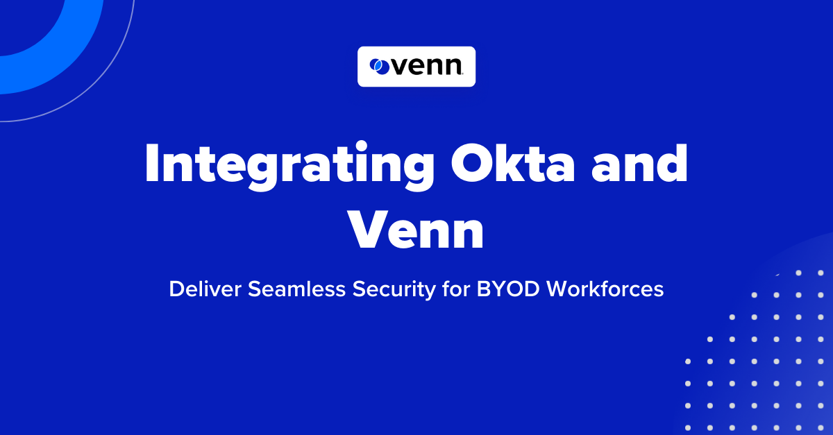 Integrating Okta and Venn: Deliver Seamless Security for BYOD Workforces
